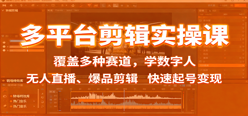 多平台剪辑实操课：覆盖多种赛道，学数字人、无人直播、爆品剪辑，快速起号变现-情久项目网