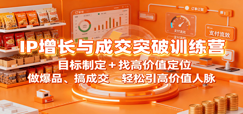 IP增长与成交突破训练营：目标制定+找高价值定位，做爆品、搞成交，轻松引高价值人脉-情久项目网