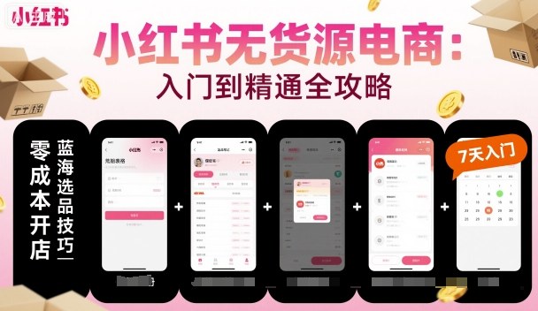 小红书无货源电商，入门到精通，开店+选品+笔记+剪辑+赛道+内容-情久项目网
