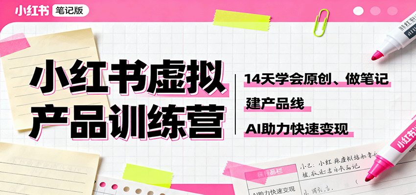 小红书虚拟产品训练营：14天学会原创、做笔记、建产品线，AI助力快速变现-情久项目网