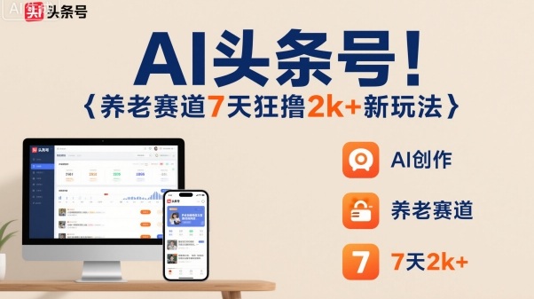 AI头条号，7天狂撸2k+，做养老赛道，新风口新玩法-情久项目网