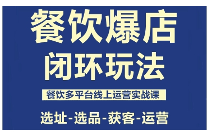 餐饮爆店闭环玩法，餐饮多平台线上运营实战课，选址-选品-获客-运营-情久项目网