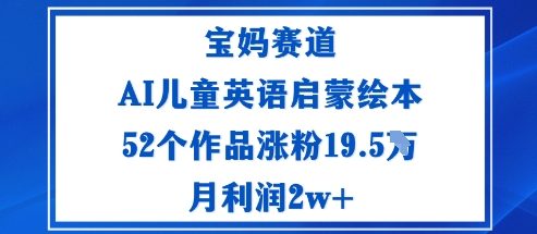 宝妈赛道：AI儿童英语启蒙绘本52个作品涨粉19.5W月利润2w+-情久项目网