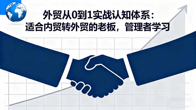 外贸从0到1实战认知体系：适合内贸转外贸的老板，管理者学习-情久项目网
