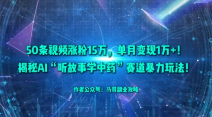 50条视频涨粉15W，单月变现1W+！揭秘AI“听故事学中药”赛道暴力玩法-情久项目网