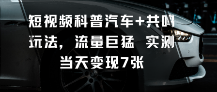 短视频科普汽车+共鸣玩法，流量巨猛实测当天变现7张-情久项目网