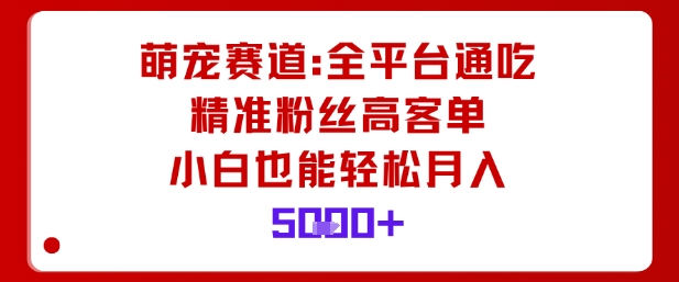 萌宠赛道，全平台通吃，精准粉丝高客单，小白也能轻松月入5k-情久项目网