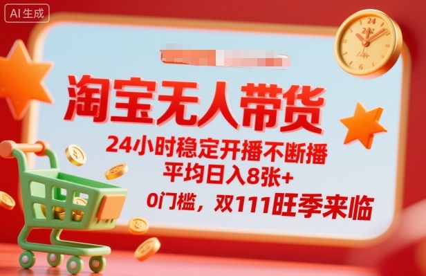 淘宝无人带货，24小时稳定开播不断播，平均日入8张+，0门槛，双11旺季来临【揭秘】-情久项目网