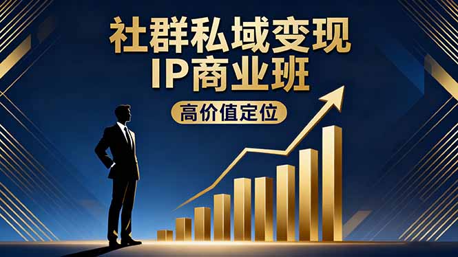 社群私域变现IP商业班，高价值定位,精准引流,私聊成交，实践年盈利破百万-情久项目网