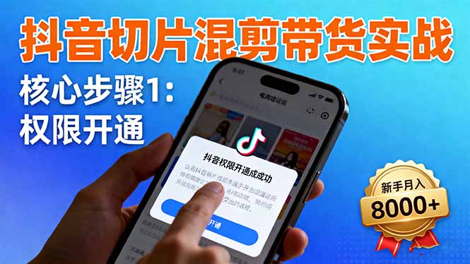 抖音切片混剪带货实战：权限开通、商品挂车、混剪手法，新手月入8000+-情久项目网