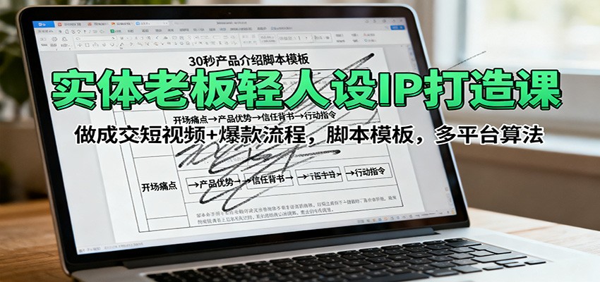 实体老板轻人设IP打造课：做成交短视频+爆款流程，脚本模板，多平台算法-情久项目网