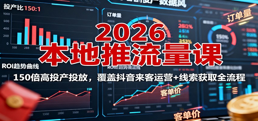 2026本地推流量课：150倍高投产投放，覆盖抖音来客运营+线索获取全流程-情久项目网