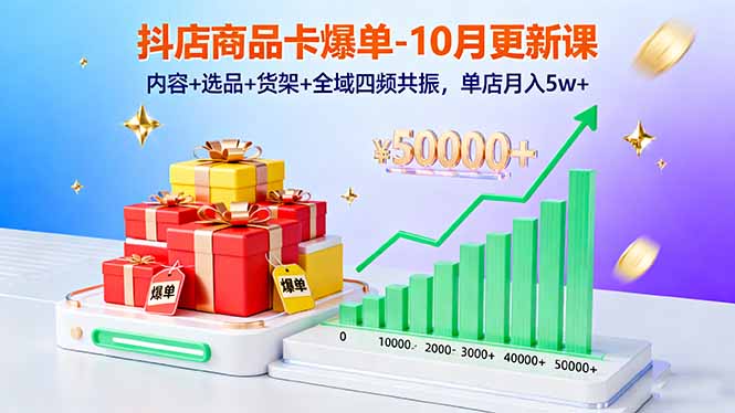 抖店商品卡爆单-10月新课：内容+选品+货架+全域四频共振，单店月入5w+-情久项目网
