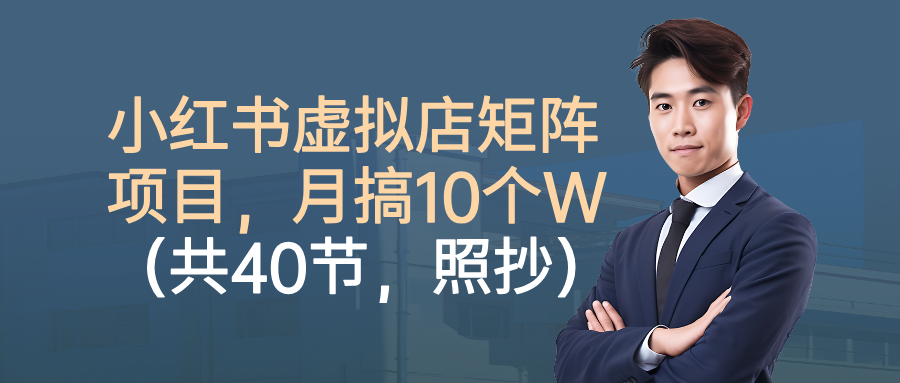 小红书虚拟店矩阵项目，月搞10W(共40节，照抄照做)-情久项目网