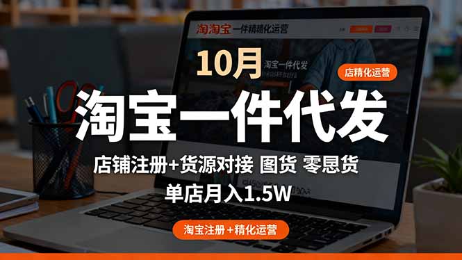 淘宝一件代发精细化运营-10月：店铺注册+货源对接+零囤货，单店月入1.5w-情久项目网
