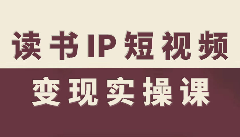 读书IP短视频变现实操课，读书IP赛道变现指南-情久项目网