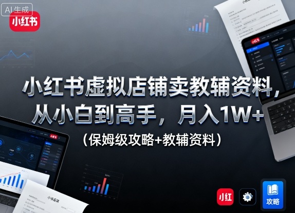 小红书虚拟店铺卖教辅资料，从小白到高手，月入1W+(保姆级攻略+教辅资料)-情久项目网