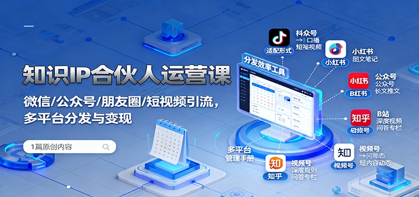 知识IP合伙人运营课：微信/公众号/朋友圈/短视频引流，多平台分发与变现-情久项目网