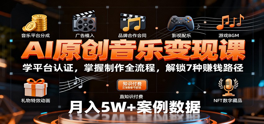 AI原创音乐变现课：学平台认证，掌握制作全流程，解锁7种赚钱路径-情久项目网