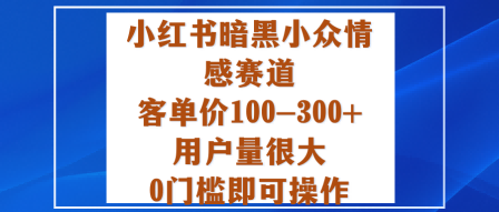 小红书暗黑小众情感赛道，客单价100-300+用户量很大，0门槛即可操作-情久项目网