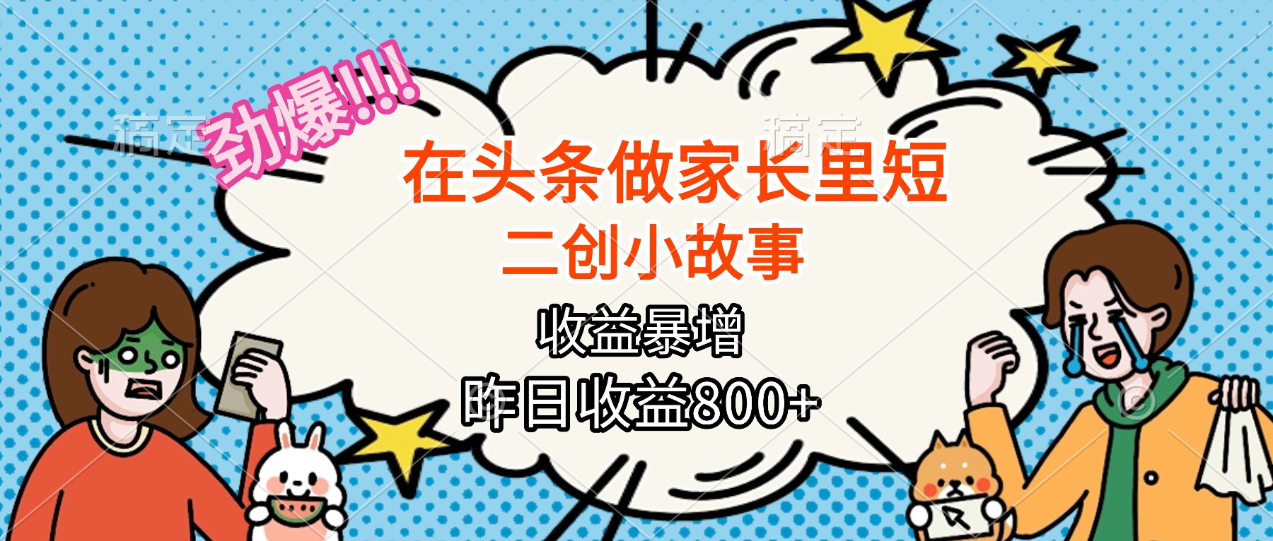 【劲爆】在头条做家长里短二创小故事，收益暴增，月入2W+-情久项目网