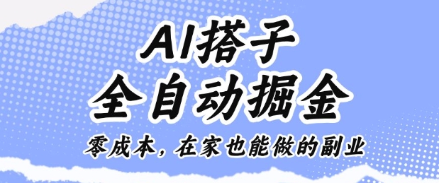 AI搭子全自动掘金零成本，在家也能做的副业【揭秘】-情久项目网