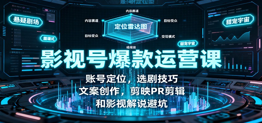 影视号爆款运营课：账号定位，选剧技巧，文案创作，剪映PR剪辑和影视解说避坑-情久项目网