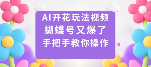 AI开花玩法视频，蝴蝶号又爆了，手把手教你操作-情久项目网