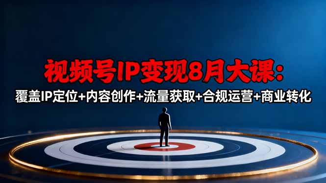 视频号IP变现8月大课，覆盖IP定位+内容创作+流量获取+合规运营+商业转化-情久项目网
