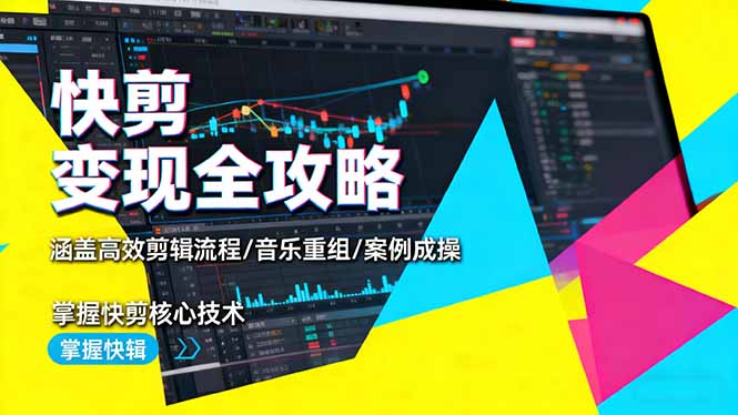 快剪变现全攻略：涵盖高效剪辑流程/音乐重组/案例实操，掌握快剪核心技术-情久项目网