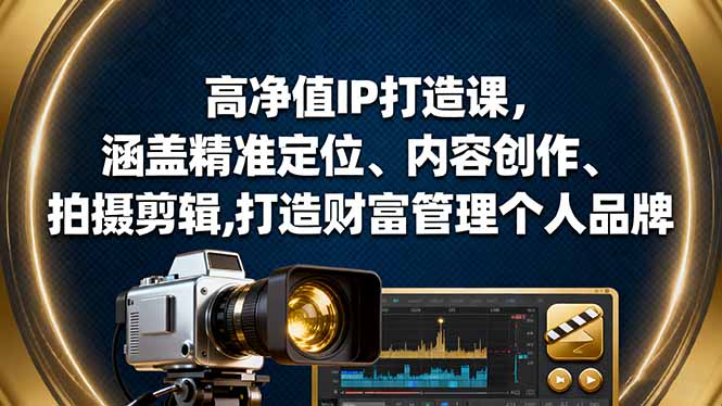 高净值IP打造课，涵盖精准定位、内容创作、拍摄剪辑,打造财富管理个人品牌-情久项目网