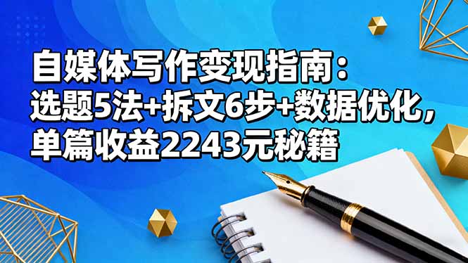 自媒体写作变现指南：选题5法+拆文6步+数据优化，单篇收益2243元秘籍-情久项目网