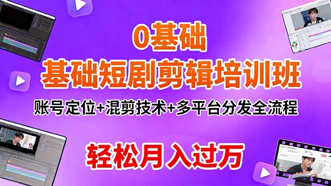 0基础短剧剪辑培训班：账号定位+混剪技术+多平台分发全流程，轻松月入过万-情久项目网