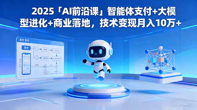 2025「AI前沿课」智能体支付+大模型进化+商业落地，技术变现月入10万+-情久项目网