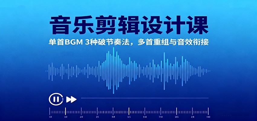 音乐剪辑设计课：单首BGM 3种破节奏法，多首重组与音效衔接-情久项目网