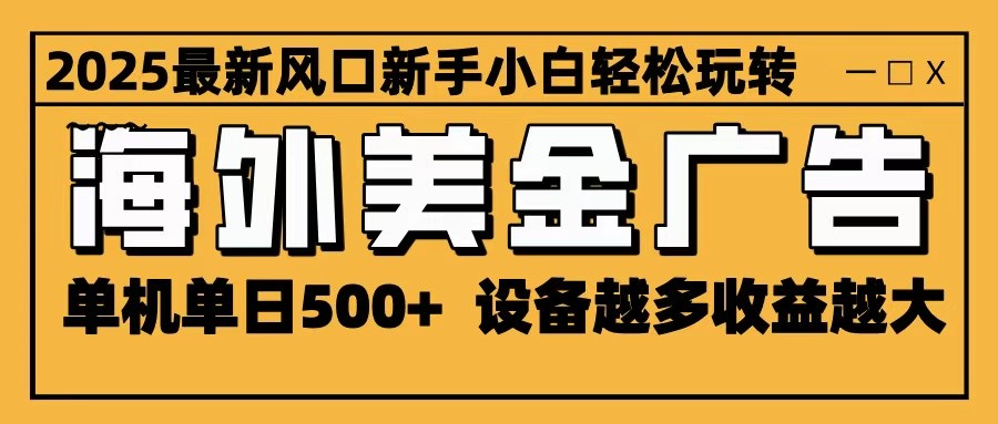 2025最新风口 海外美金广告 单机单日500+ 可无限放大 设备越多收益越大 轻松上手-情久项目网