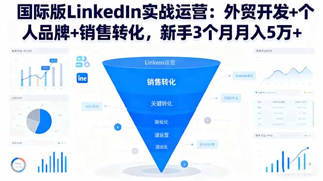 国际版LinkedIn实战运营：外贸开发+个人品牌+销售转化，新手3个月月入5万+-情久项目网