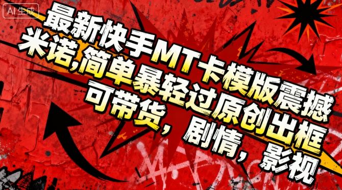 最新快手MT卡模版震撼多米诺，简单粗暴轻松过原创出框，可带货，剧情，影视-情久项目网