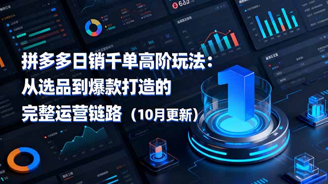 拼多多日销千单高阶玩法：从选品到爆款打造的完整运营链路(10月更新-情久项目网