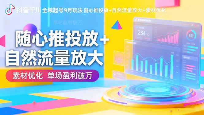 抖音千川全域起号9月玩法 随心推投放+自然流量放大+素材优化 单场盈利破万-情久项目网