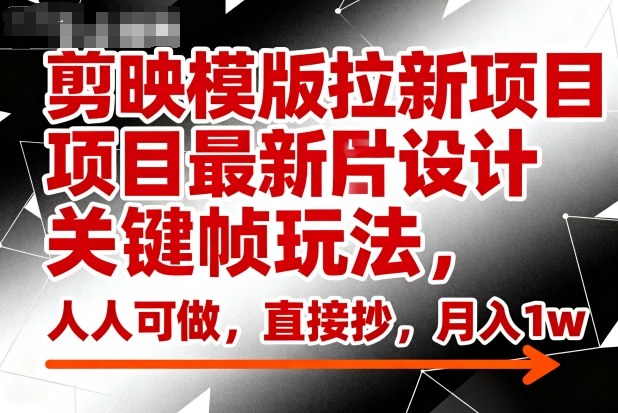 剪映模版拉新项目最新图片设计关键帧玩法，人人可做，直接抄，月入1w+-情久项目网