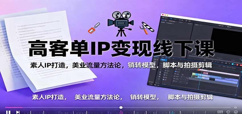 高客单IP变现线下大课：素人IP打造，美业流量方法论，销转模型，脚本与拍摄剪辑-情久项目网