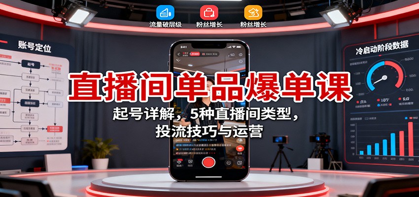 直播间单品爆单课：起号详解，5种直播间类型，投流技巧与运营-情久项目网