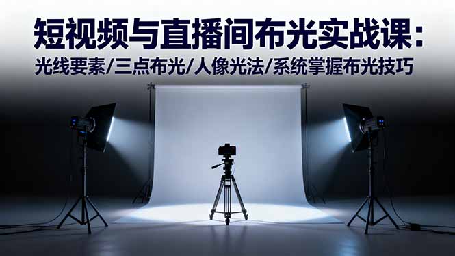 短视频与直播间布光实战课：光线要素/三点布光/人像光法/系统掌握布光技巧-情久项目网