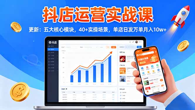 抖店运营实战课-更新：五大核心模块，40+实操场景，单店日发万单月入10w+-情久项目网