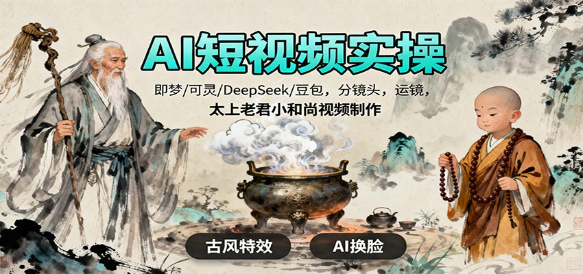 AI短视频实操，即梦/可灵/DeepSeek/豆包，分镜头，运镜，太上老君小和尚视频制作-情久项目网