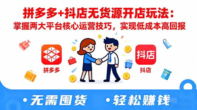 拼多多+抖店无货源开店玩法：掌握两大平台核心运营技巧，实现低成本高回报-情久项目网
