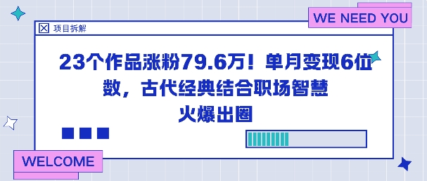 23个作品涨粉79.6W！单月变现6位数，古代经典结合职场智慧火爆出圈-情久项目网