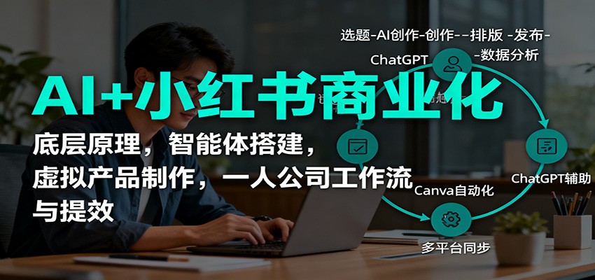AI+小红书商业化，底层原理，智能体搭建，虚拟产品制作，一人公司工作流与提效-情久项目网