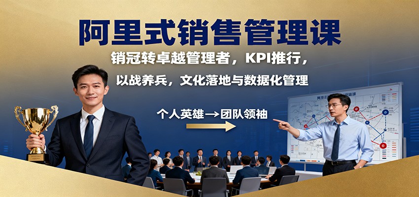 阿里式销售管理课：销冠转卓越管理者，KPI 推行，以战养兵，文化落地与数据化管理-情久项目网
